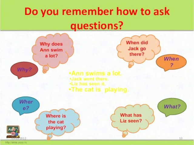 Do you remember how to ask questions? When? What? Why? Where? Why