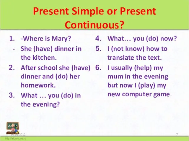 Present Simple or Present Continuous? -Where is Mary? She (have) dinner in