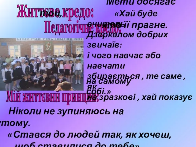 Життєве кредо: Педагогічне кредо: Мій життєвий принцип: Мети досягає той, хто її