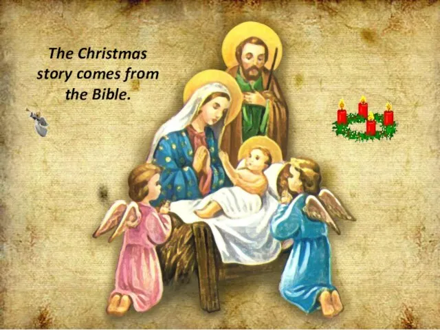 The Christmas story comes from the Bible.