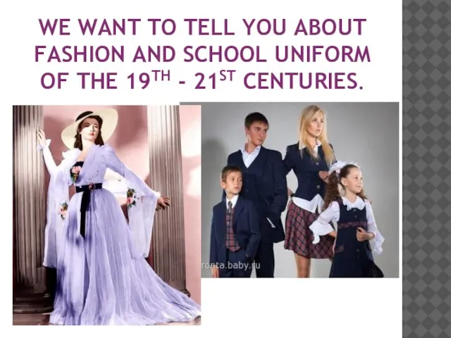 We want to tell you about fashion and school uniform of the 19th - 21st centuries.