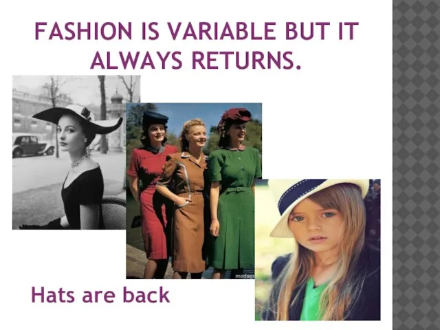 Fashion is variable but it always returns. Hats are back