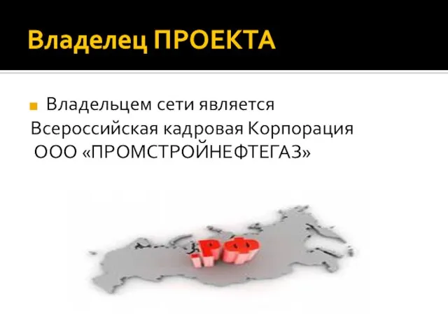 Владелец ПРОЕКТА Владельцем сети является Всероссийская кадровая Корпорация ООО «ПРОМСТРОЙНЕФТЕГАЗ»