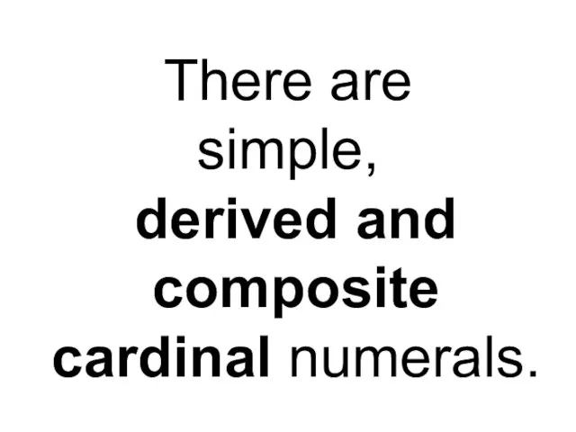 There are simple, derived and composite cardinal numerals.