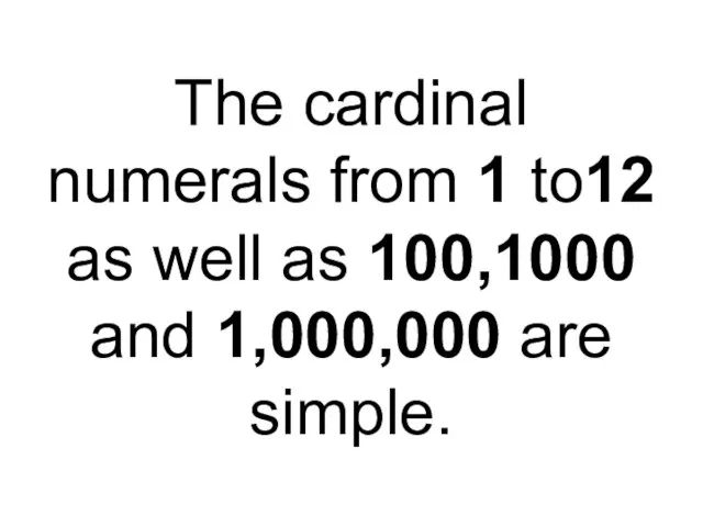 The cardinal numerals from 1 to12 as well as 100,1000 and 1,000,000 are simple.