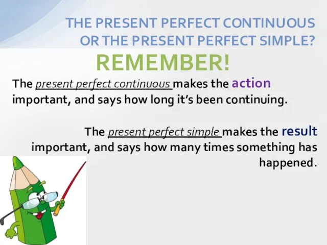 The present perfect continuous makes the action important, and says how long