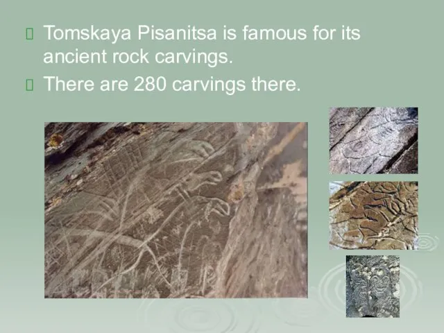 Tomskaya Pisanitsa is famous for its ancient rock carvings. There are 280 carvings there.