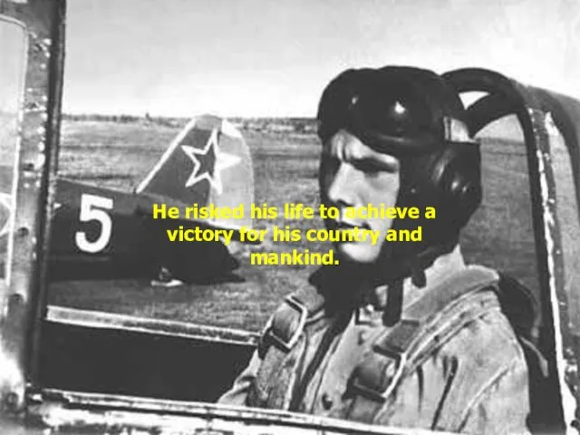 He risked his life to achieve a victory for his country and mankind.