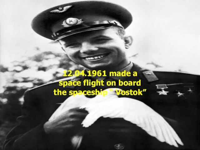 12.04.1961 made a space flight on board the spaceship “ Vostok”