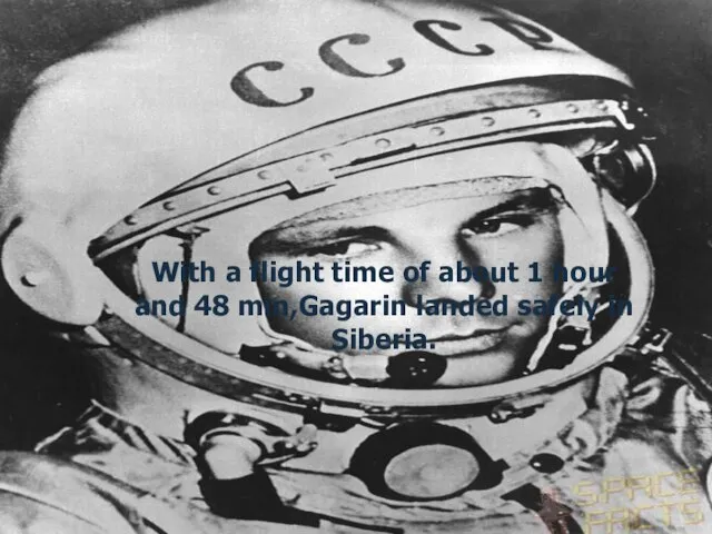 With a flight time of about 1 hour and 48 min,Gagarin landed safely in Siberia.