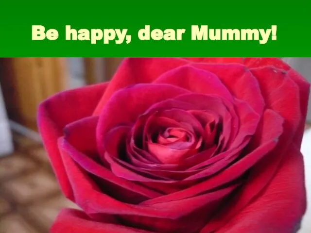 Be happy, dear Mummy!