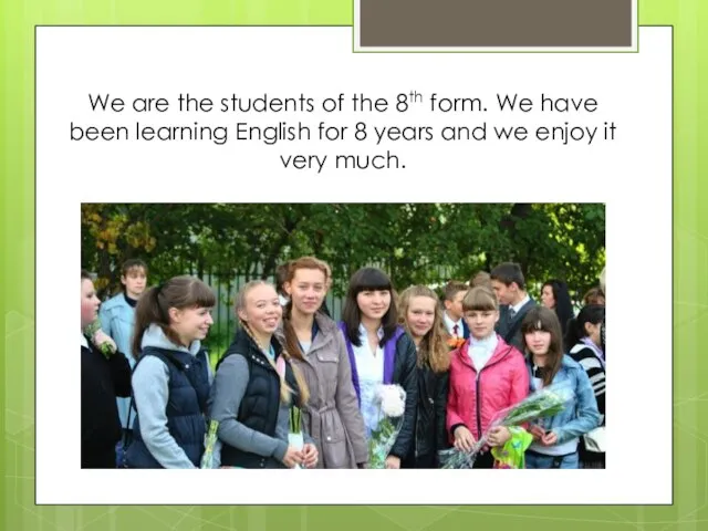 We are the students of the 8th form. We have been learning