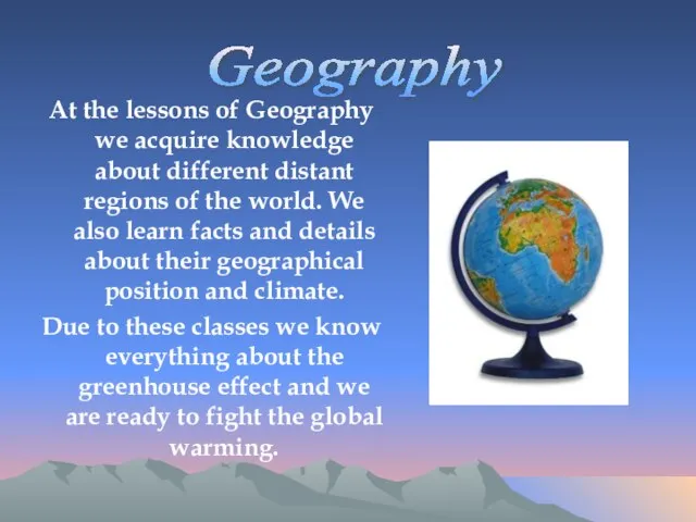 At the lessons of Geography we acquire knowledge about different distant regions