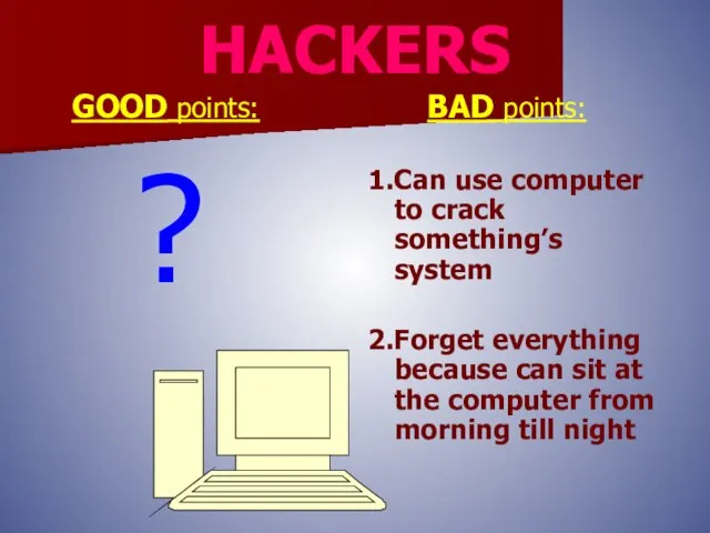 HACKERS GOOD points: ? BAD points: 1.Can use computer to crack something’s