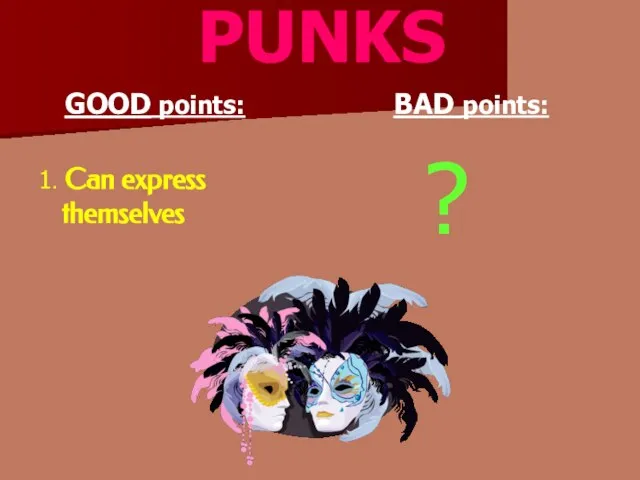 PUNKS GOOD points: 1. Can express themselves BAD points: ?