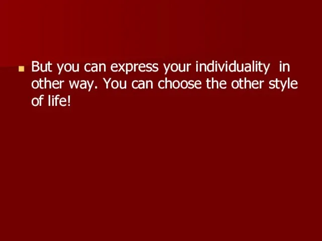 But you can express your individuality in other way. You can choose