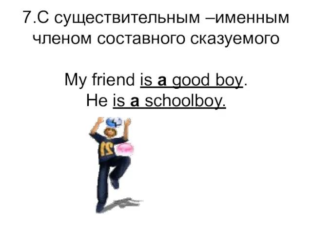 7.С существительным –именным членом составного сказуемого My friend is a good boy. He is a schoolboy.