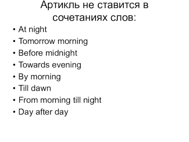 Aртикль не ставится в сочетаниях слов: At night Tomorrow morning Before midnight