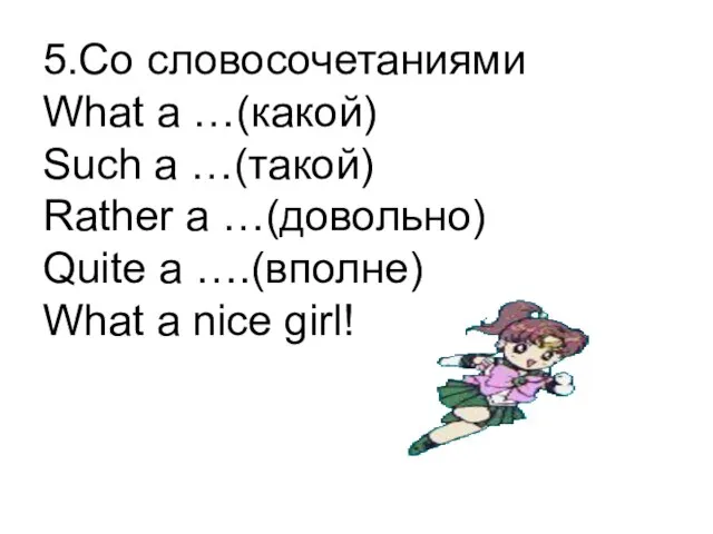 5.Со словосочетаниями What a …(какой) Such a …(такой) Rather a …(довольно) Quite