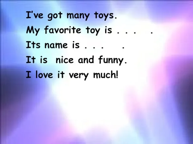 I’ve got many toys. My favorite toy is . . . .