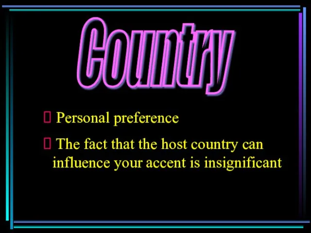 Country Personal preference The fact that the host country can influence your accent is insignificant