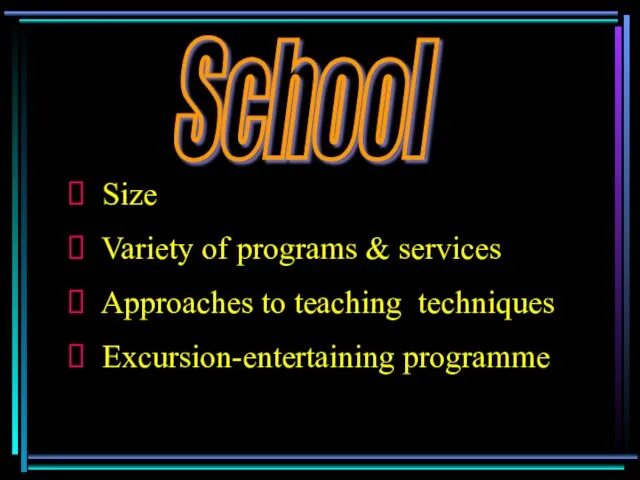 School Size Variety of programs & services Approaches to teaching techniques Excursion-entertaining programme