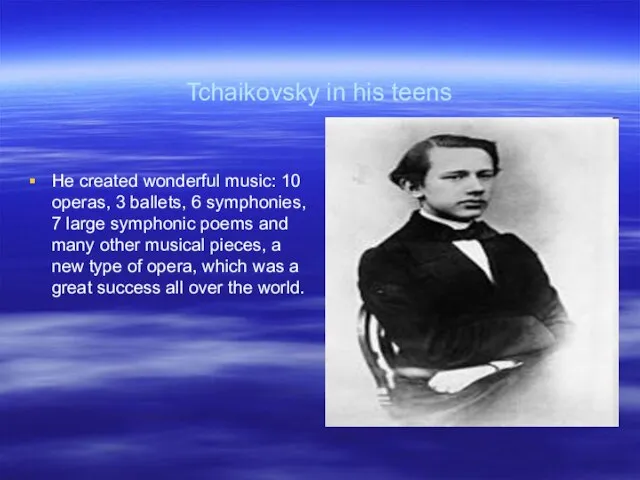 Tchaikovsky in his teens He created wonderful music: 10 operas, 3 ballets,