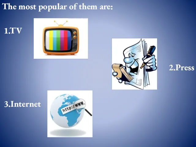 The most popular of them are: 1.TV 2.Press 3.Internet