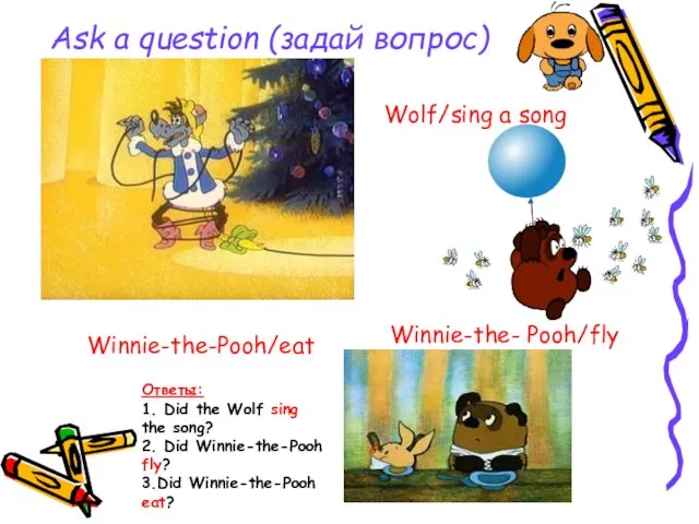 Ask a question (задай вопрос) Wolf/sing a song Winnie-the- Pooh/fly Winnie-the-Pooh/eat Ответы: