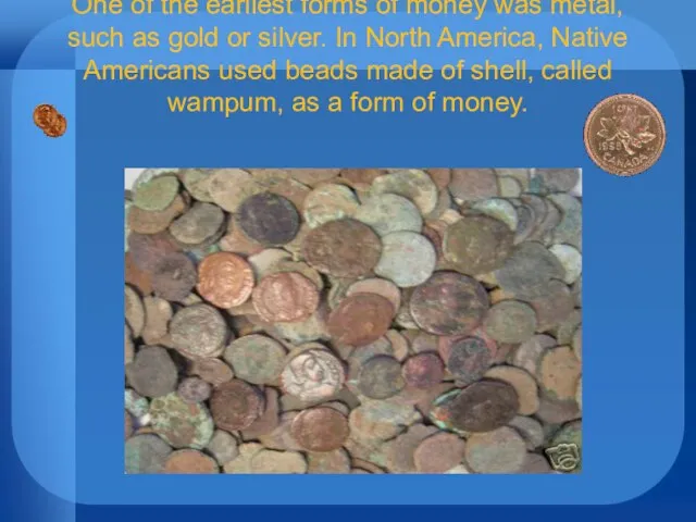 One of the earliest forms of money was metal, such as gold