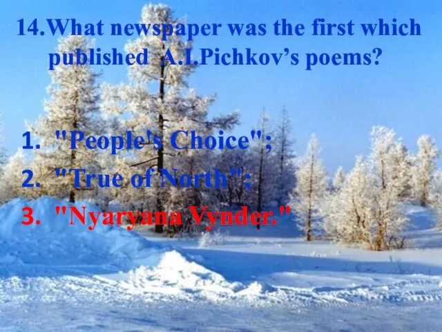 14.What newspaper was the first which published A.I.Pichkov’s poems? "People's Choice"; "True of North"; "Nyaryana Vynder."