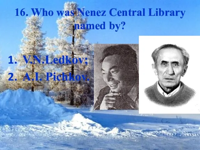 16. Who was Nenez Central Library named by? V.N.Ledkov; A.I. Pichkov.
