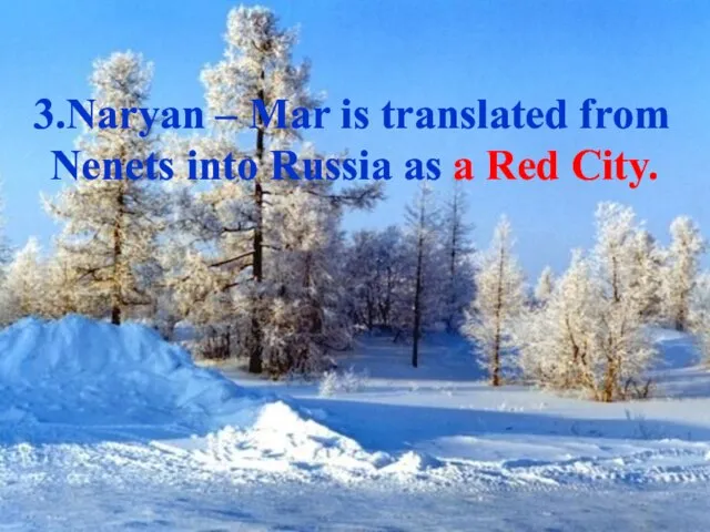 3.Naryan – Mar is translated from Nenets into Russia as a Red City.