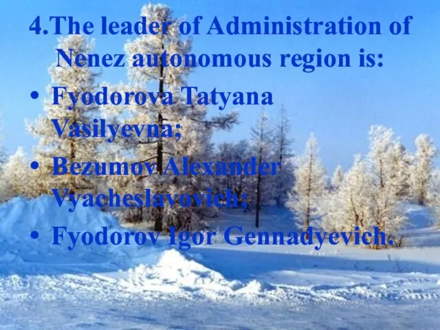 4.The leader of Administration of Nenez autonomous region is: Fyodorova Tatyana Vasilyevna;