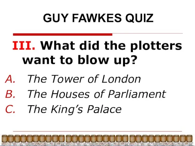 GUY FAWKES QUIZ III. What did the plotters want to blow up?