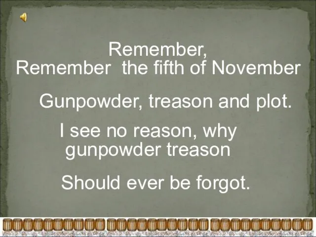 Remember, Remember the fifth of November Gunpowder, treason and plot. I see