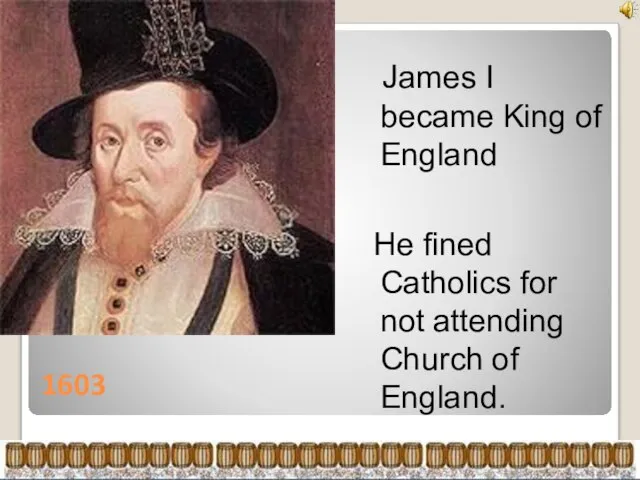 1603 James I became King of England He fined Catholics for not attending Church of England.