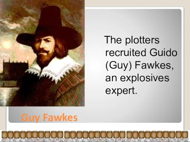 Guy Fawkes The plotters recruited Guido (Guy) Fawkes, an explosives expert.
