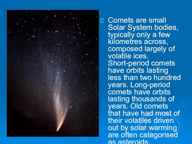 Comets are small Solar System bodies, typically only a few kilometres across,