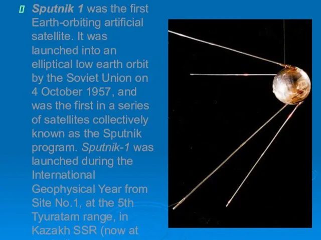 Sputnik 1 was the first Earth-orbiting artificial satellite. It was launched into