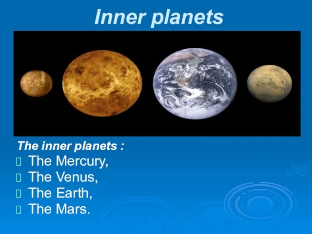 Inner planets The inner planets : The Mercury, The Venus, The Earth, The Mars.