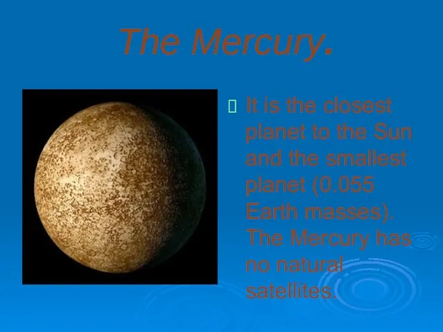 The Mercury. It is the closest planet to the Sun and the