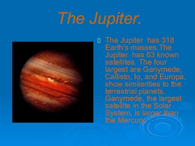 The Jupiter. The Jupiter has 318 Earth’s masses.The Jupiter has 63 known