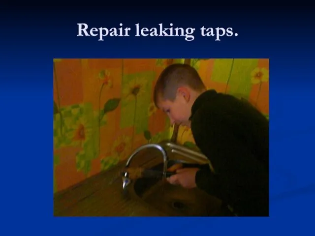 Repair leaking taps.