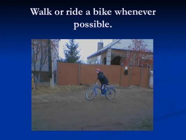 Walk or ride a bike whenever possible.