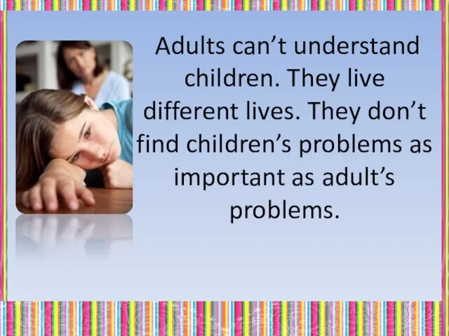 Adults can’t understand children. They live different lives. They don’t find children’s