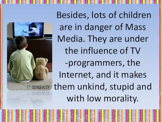 Besides, lots of children are in danger of Mass Media. They are