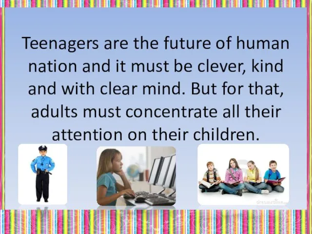 Teenagers are the future of human nation and it must be clever,