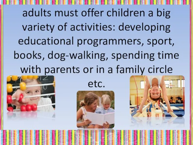 adults must offer children a big variety of activities: developing educational programmers,