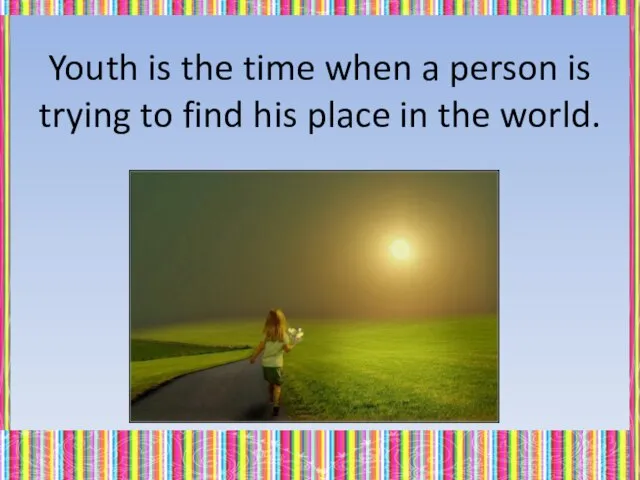 Youth is the time when a person is trying to find his place in the world.